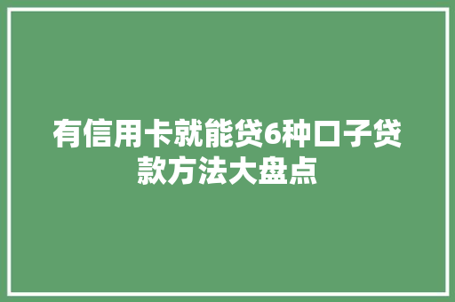 有信用卡就能贷6种口子贷款方法大盘点
