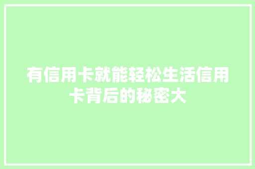 有信用卡就能轻松生活信用卡背后的秘密大