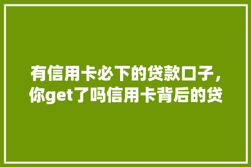 有信用卡必下的贷款口子，你get了吗信用卡背后的贷款秘密