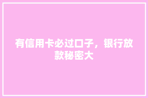 有信用卡必过口子，银行放款秘密大