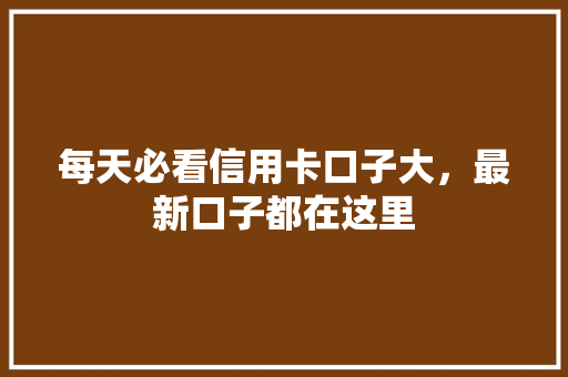 每天必看信用卡口子大，最新口子都在这里