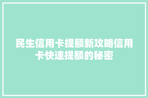 民生信用卡提额新攻略信用卡快速提额的秘密