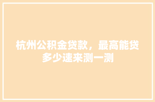 杭州公积金贷款，最高能贷多少速来测一测