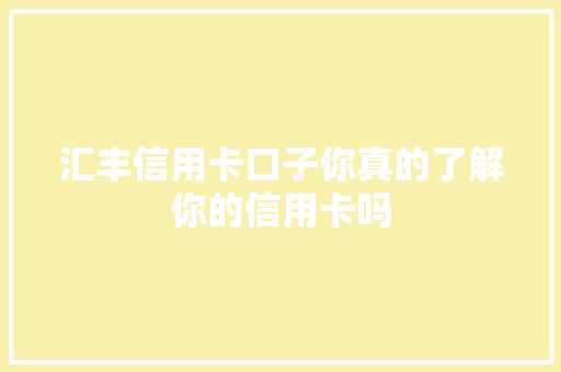 汇丰信用卡口子你真的了解你的信用卡吗