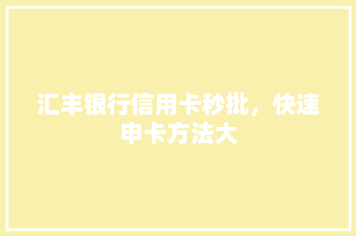 汇丰银行信用卡秒批，快速申卡方法大