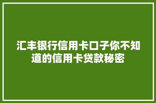 汇丰银行信用卡口子你不知道的信用卡贷款秘密