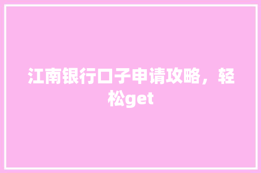 江南银行口子申请攻略，轻松get