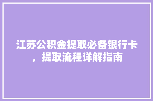 江苏公积金提取必备银行卡，提取流程详解指南