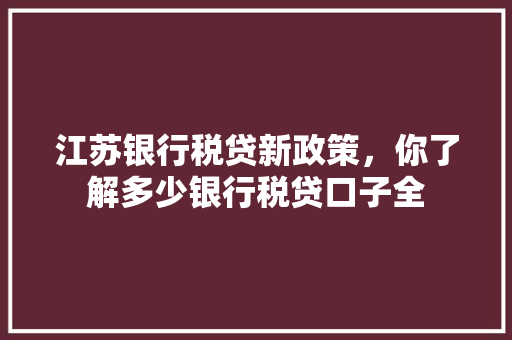 江苏银行税贷新政策，你了解多少银行税贷口子全