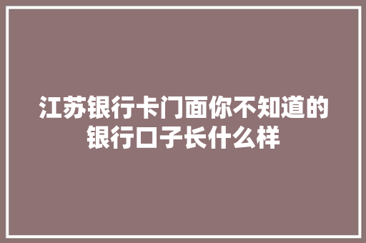 江苏银行卡门面你不知道的银行口子长什么样