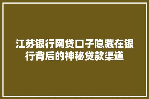 江苏银行网贷口子隐藏在银行背后的神秘贷款渠道