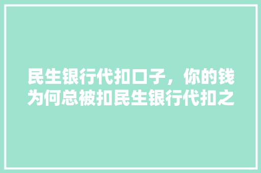民生银行代扣口子，你的钱为何总被扣民生银行代扣之谜