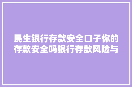 民生银行存款安全口子你的存款安全吗银行存款风险与保障
